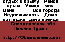 отдых в крыму › Район ­ крым › Улица ­ моя › Цена ­ 1 200 - Все города Недвижимость » Дома, коттеджи, дачи аренда   . Свердловская обл.,Нижняя Тура г.